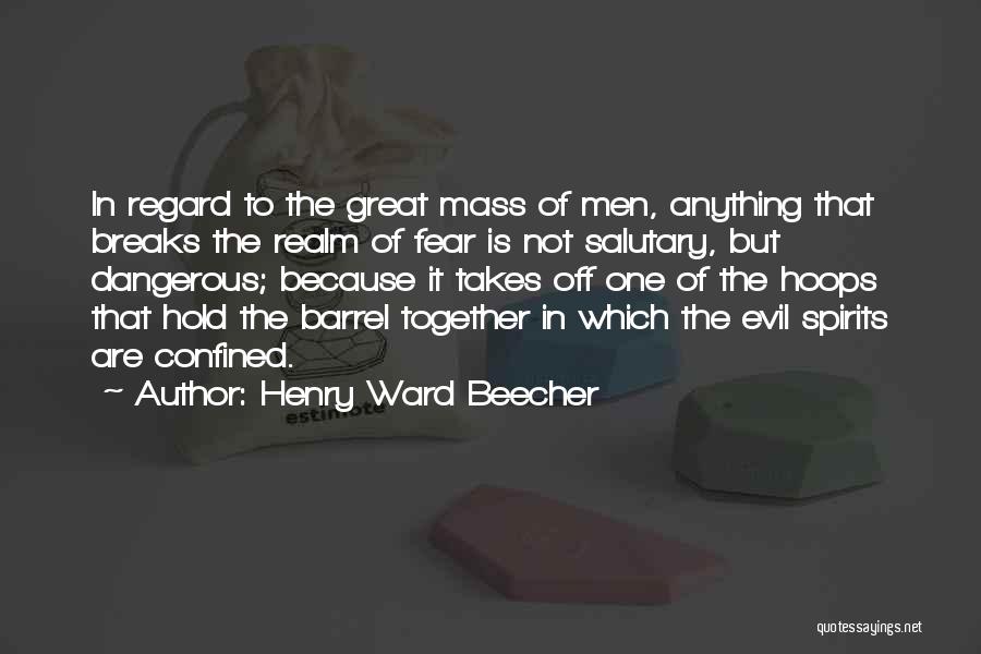 Henry Ward Beecher Quotes: In Regard To The Great Mass Of Men, Anything That Breaks The Realm Of Fear Is Not Salutary, But Dangerous;