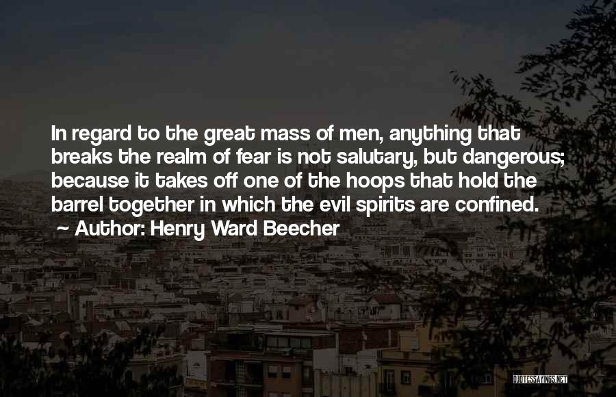 Henry Ward Beecher Quotes: In Regard To The Great Mass Of Men, Anything That Breaks The Realm Of Fear Is Not Salutary, But Dangerous;