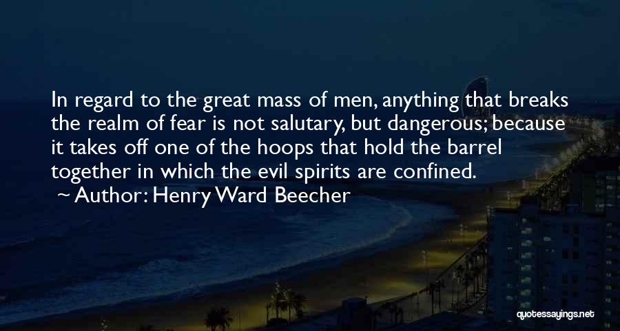 Henry Ward Beecher Quotes: In Regard To The Great Mass Of Men, Anything That Breaks The Realm Of Fear Is Not Salutary, But Dangerous;