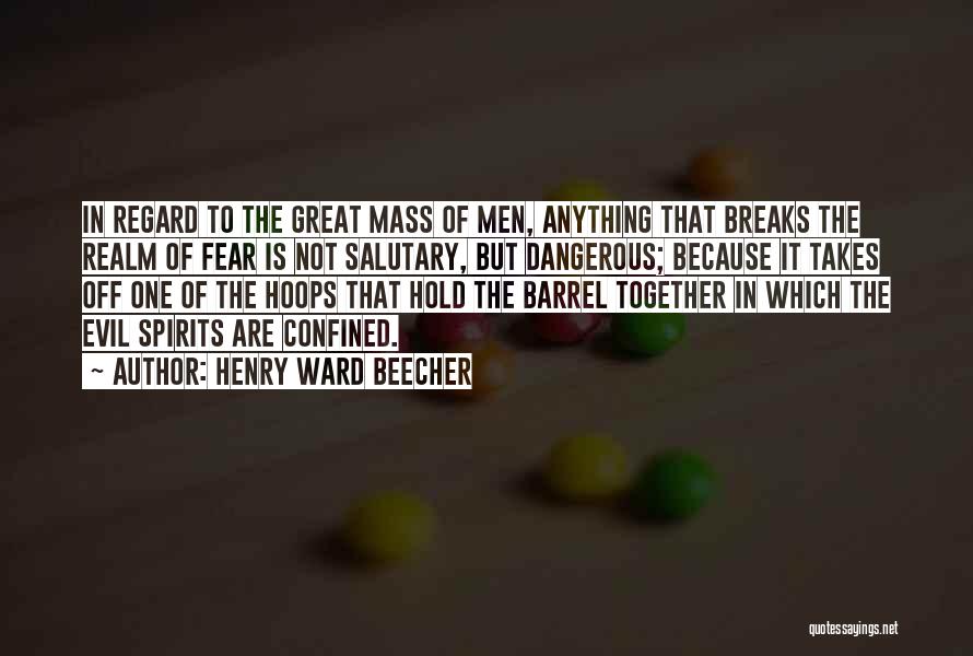 Henry Ward Beecher Quotes: In Regard To The Great Mass Of Men, Anything That Breaks The Realm Of Fear Is Not Salutary, But Dangerous;