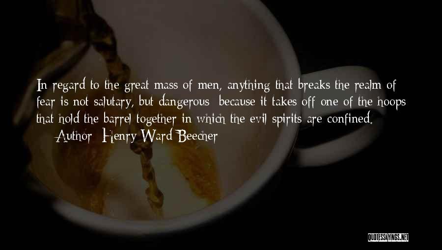 Henry Ward Beecher Quotes: In Regard To The Great Mass Of Men, Anything That Breaks The Realm Of Fear Is Not Salutary, But Dangerous;
