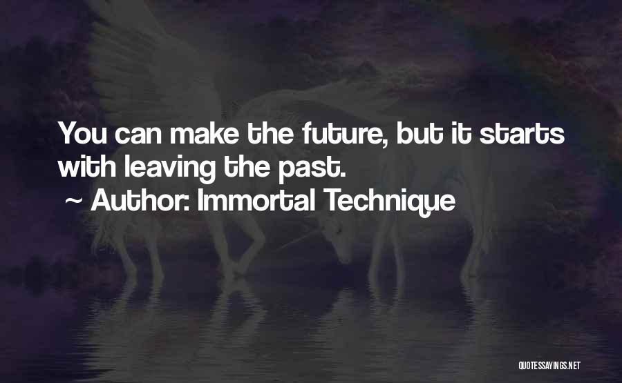 Immortal Technique Quotes: You Can Make The Future, But It Starts With Leaving The Past.
