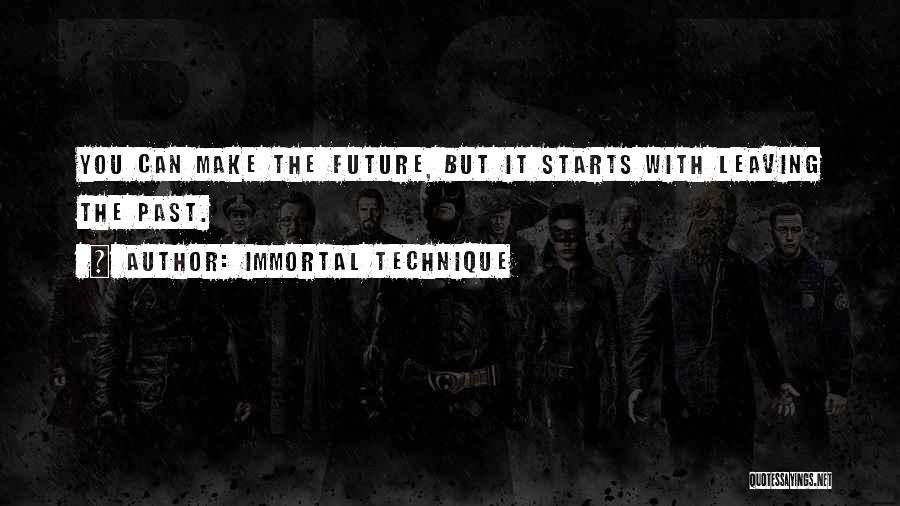 Immortal Technique Quotes: You Can Make The Future, But It Starts With Leaving The Past.