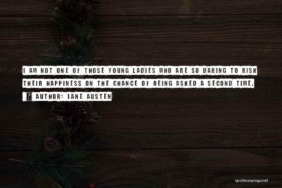 Jane Austen Quotes: I Am Not One Of Those Young Ladies Who Are So Daring To Risk Their Happiness On The Chance Of