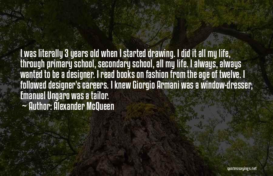 Alexander McQueen Quotes: I Was Literally 3 Years Old When I Started Drawing. I Did It All My Life, Through Primary School, Secondary