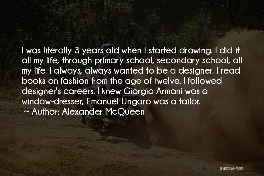 Alexander McQueen Quotes: I Was Literally 3 Years Old When I Started Drawing. I Did It All My Life, Through Primary School, Secondary