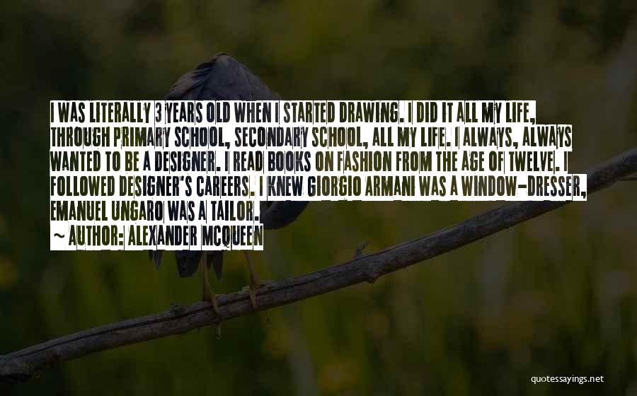 Alexander McQueen Quotes: I Was Literally 3 Years Old When I Started Drawing. I Did It All My Life, Through Primary School, Secondary