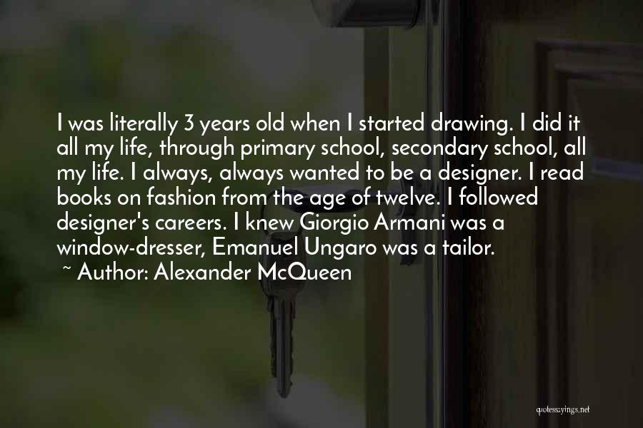 Alexander McQueen Quotes: I Was Literally 3 Years Old When I Started Drawing. I Did It All My Life, Through Primary School, Secondary