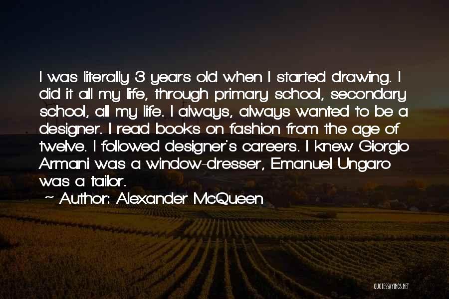 Alexander McQueen Quotes: I Was Literally 3 Years Old When I Started Drawing. I Did It All My Life, Through Primary School, Secondary