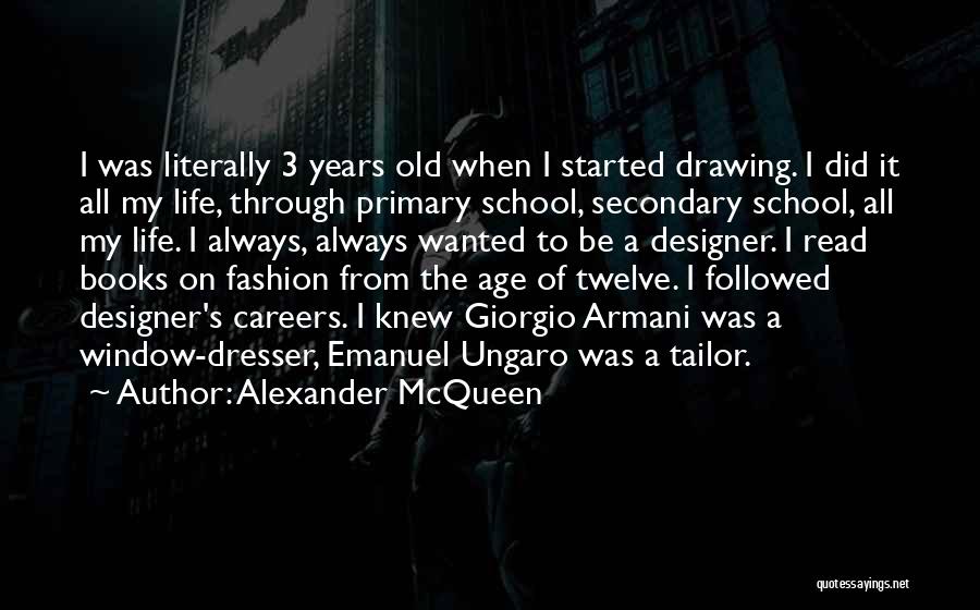 Alexander McQueen Quotes: I Was Literally 3 Years Old When I Started Drawing. I Did It All My Life, Through Primary School, Secondary