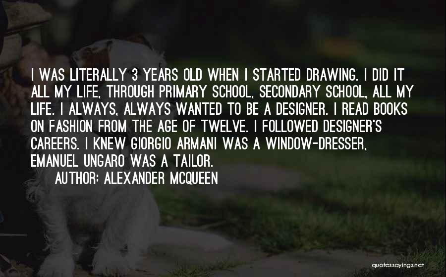 Alexander McQueen Quotes: I Was Literally 3 Years Old When I Started Drawing. I Did It All My Life, Through Primary School, Secondary