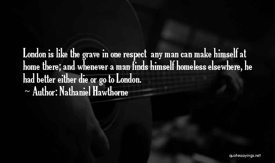 Nathaniel Hawthorne Quotes: London Is Like The Grave In One Respect Any Man Can Make Himself At Home There; And Whenever A Man