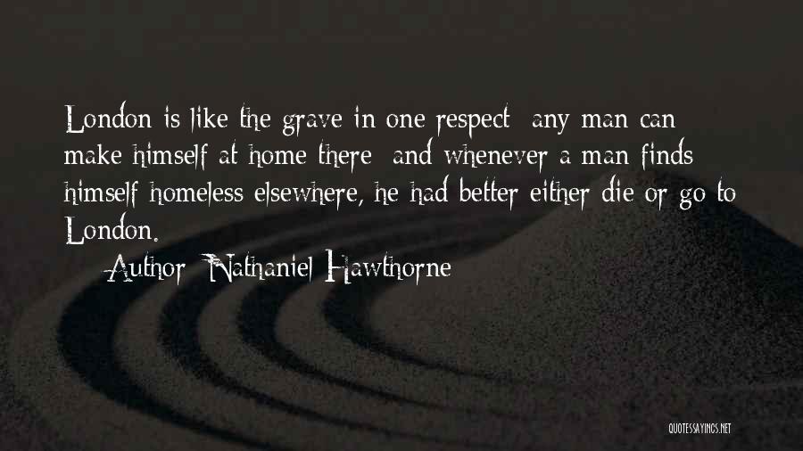 Nathaniel Hawthorne Quotes: London Is Like The Grave In One Respect Any Man Can Make Himself At Home There; And Whenever A Man