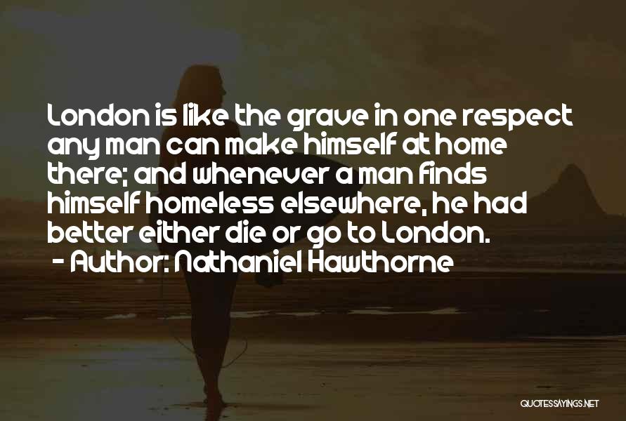 Nathaniel Hawthorne Quotes: London Is Like The Grave In One Respect Any Man Can Make Himself At Home There; And Whenever A Man