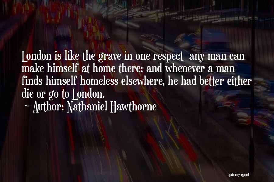 Nathaniel Hawthorne Quotes: London Is Like The Grave In One Respect Any Man Can Make Himself At Home There; And Whenever A Man