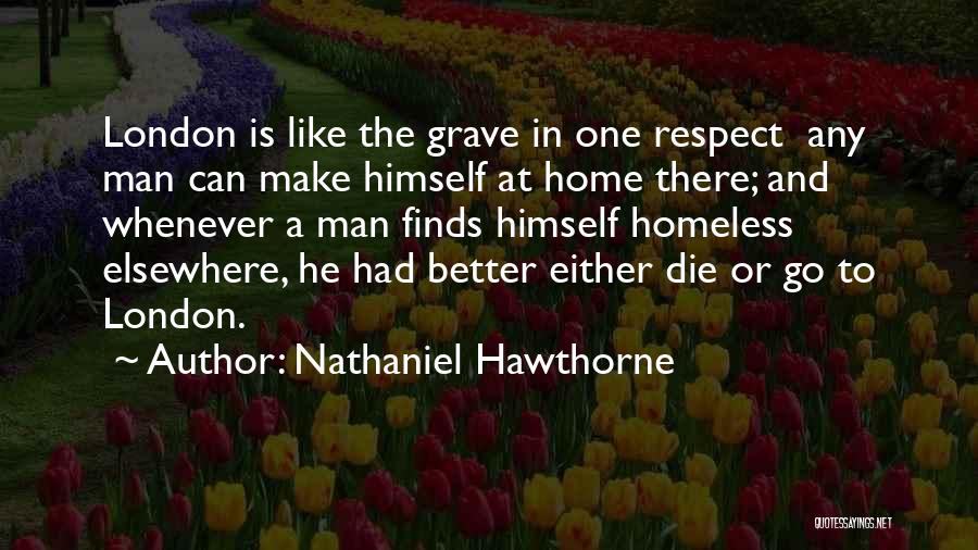 Nathaniel Hawthorne Quotes: London Is Like The Grave In One Respect Any Man Can Make Himself At Home There; And Whenever A Man