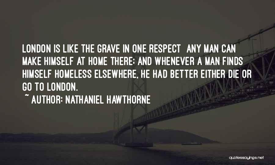 Nathaniel Hawthorne Quotes: London Is Like The Grave In One Respect Any Man Can Make Himself At Home There; And Whenever A Man