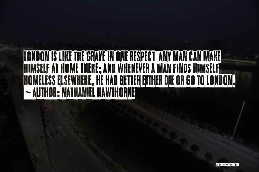 Nathaniel Hawthorne Quotes: London Is Like The Grave In One Respect Any Man Can Make Himself At Home There; And Whenever A Man