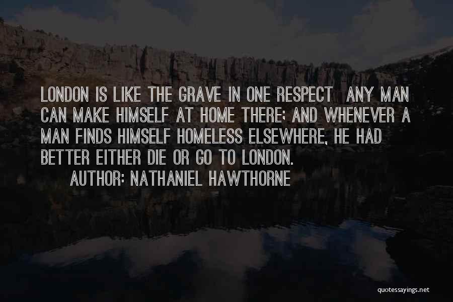 Nathaniel Hawthorne Quotes: London Is Like The Grave In One Respect Any Man Can Make Himself At Home There; And Whenever A Man