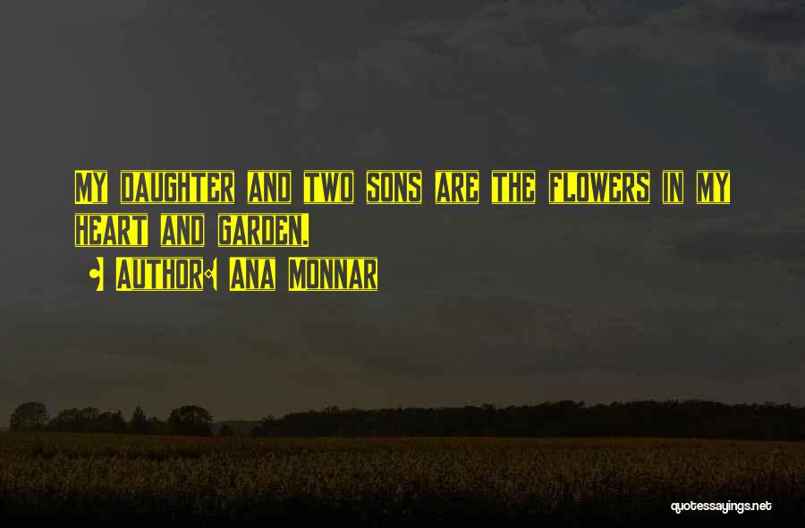 Ana Monnar Quotes: My Daughter And Two Sons Are The Flowers In My Heart And Garden.