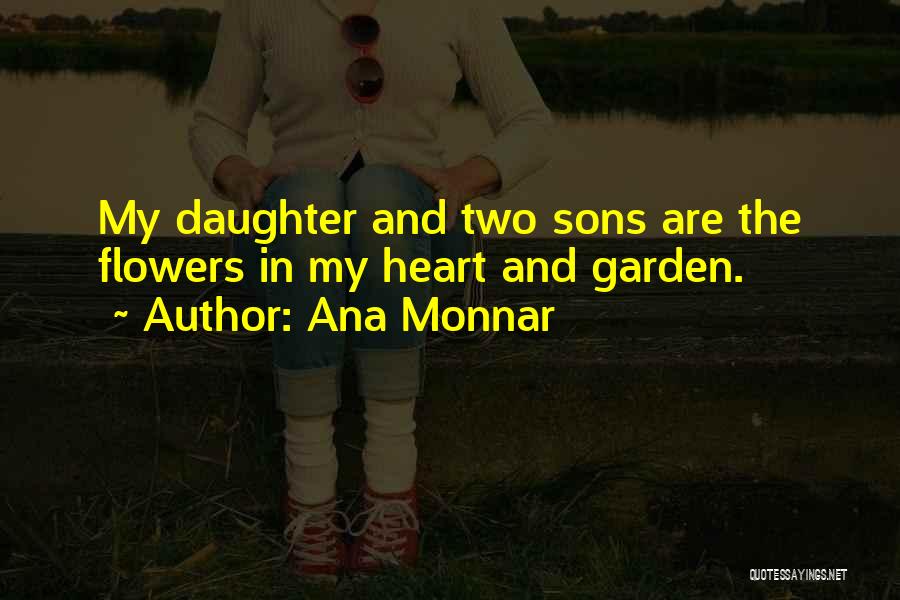 Ana Monnar Quotes: My Daughter And Two Sons Are The Flowers In My Heart And Garden.