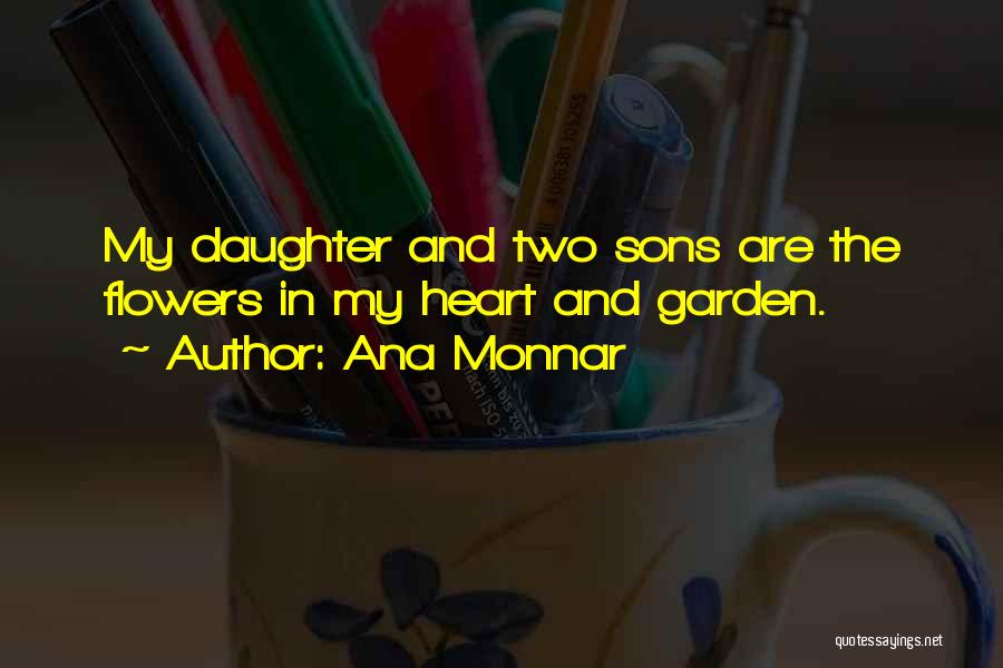 Ana Monnar Quotes: My Daughter And Two Sons Are The Flowers In My Heart And Garden.