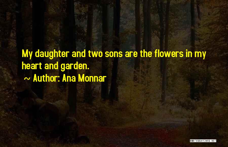 Ana Monnar Quotes: My Daughter And Two Sons Are The Flowers In My Heart And Garden.