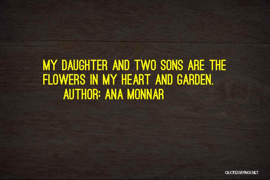 Ana Monnar Quotes: My Daughter And Two Sons Are The Flowers In My Heart And Garden.