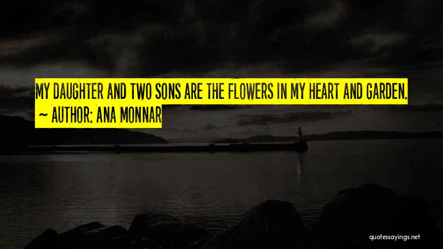 Ana Monnar Quotes: My Daughter And Two Sons Are The Flowers In My Heart And Garden.