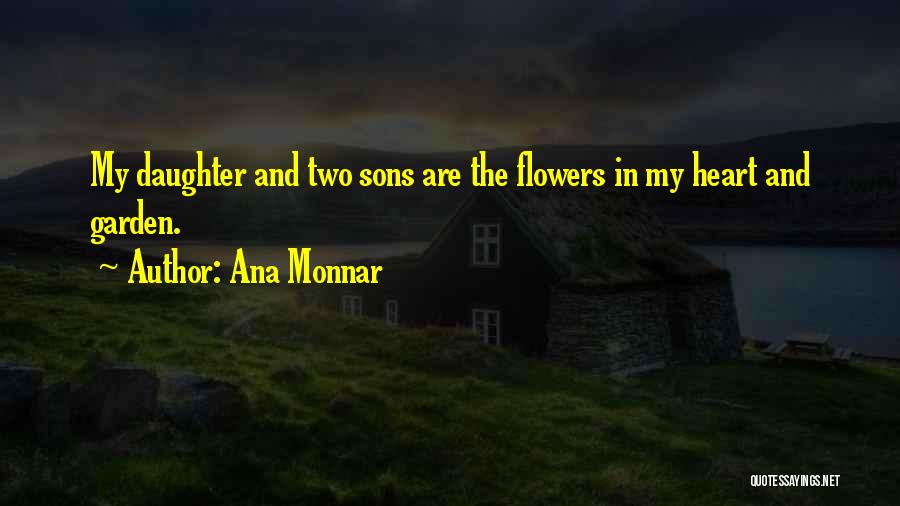 Ana Monnar Quotes: My Daughter And Two Sons Are The Flowers In My Heart And Garden.