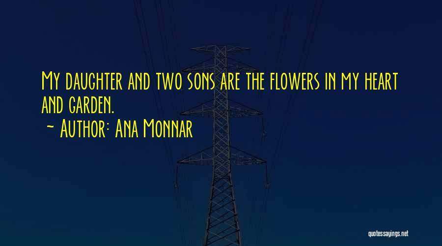 Ana Monnar Quotes: My Daughter And Two Sons Are The Flowers In My Heart And Garden.