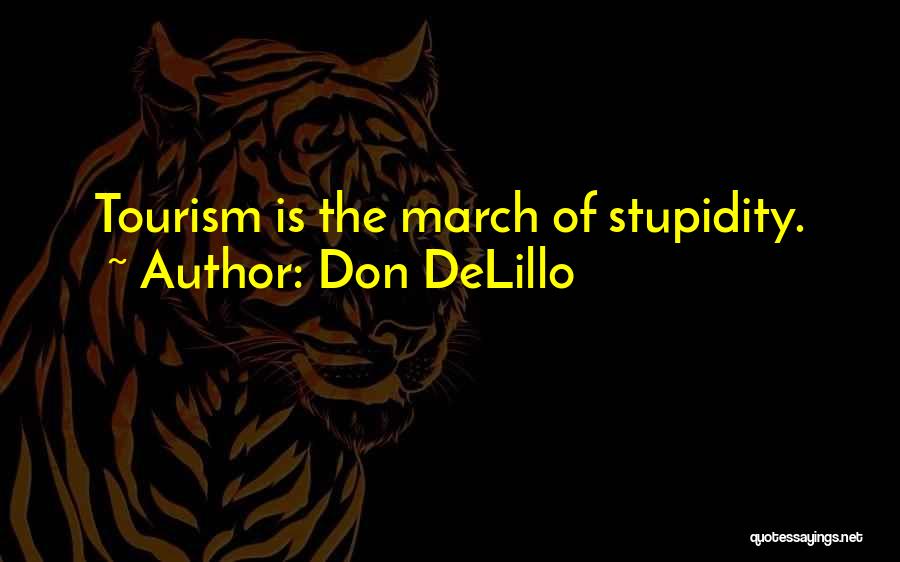 Don DeLillo Quotes: Tourism Is The March Of Stupidity.