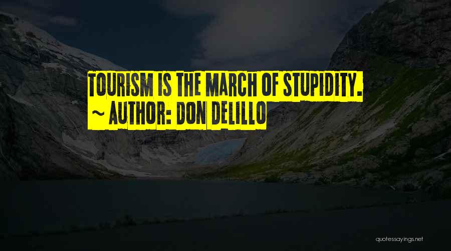 Don DeLillo Quotes: Tourism Is The March Of Stupidity.