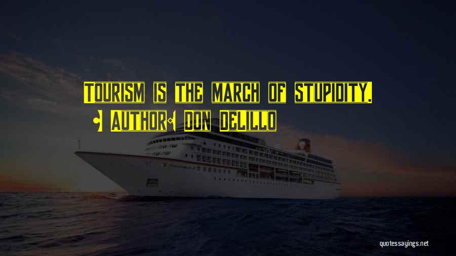 Don DeLillo Quotes: Tourism Is The March Of Stupidity.