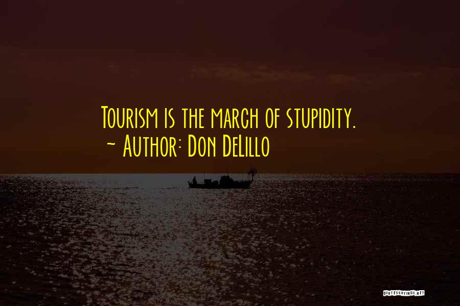 Don DeLillo Quotes: Tourism Is The March Of Stupidity.