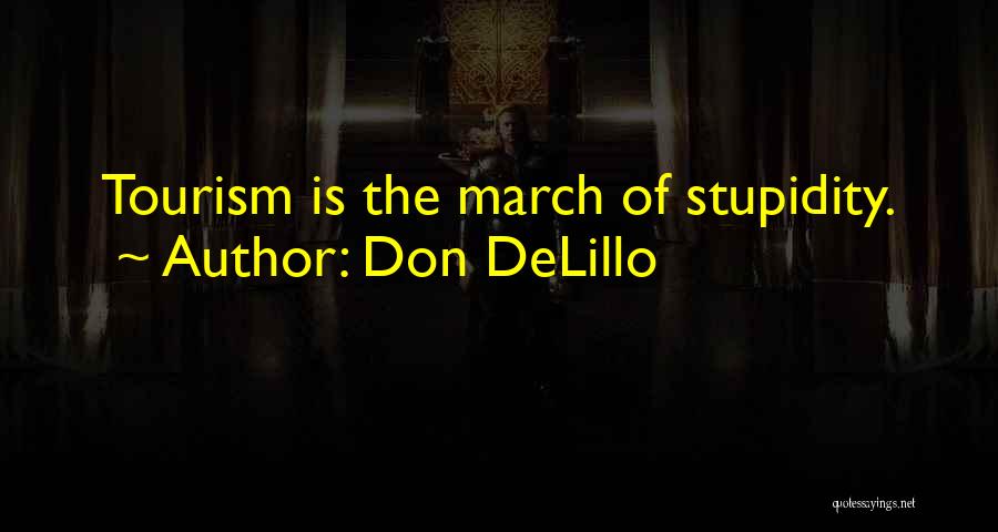 Don DeLillo Quotes: Tourism Is The March Of Stupidity.