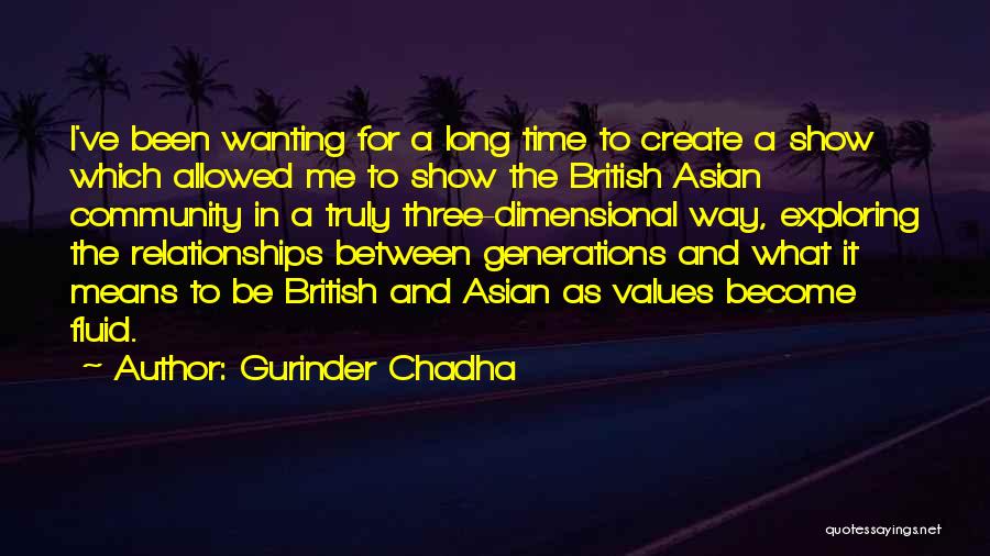 Gurinder Chadha Quotes: I've Been Wanting For A Long Time To Create A Show Which Allowed Me To Show The British Asian Community