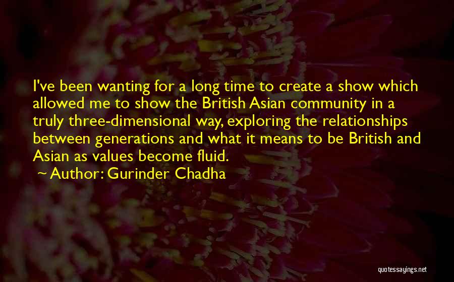 Gurinder Chadha Quotes: I've Been Wanting For A Long Time To Create A Show Which Allowed Me To Show The British Asian Community