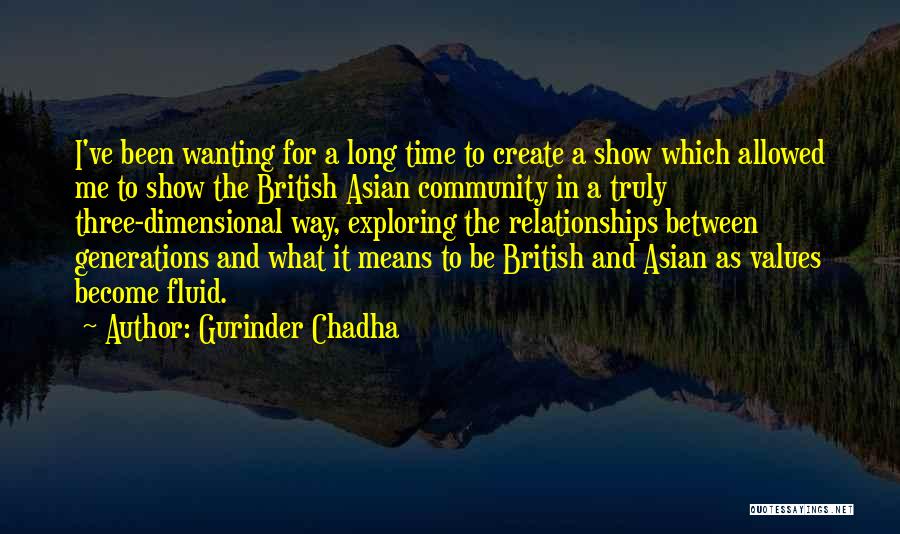 Gurinder Chadha Quotes: I've Been Wanting For A Long Time To Create A Show Which Allowed Me To Show The British Asian Community