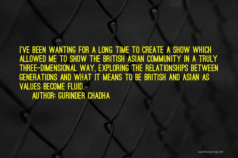 Gurinder Chadha Quotes: I've Been Wanting For A Long Time To Create A Show Which Allowed Me To Show The British Asian Community