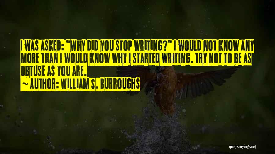 William S. Burroughs Quotes: I Was Asked: Why Did You Stop Writing? I Would Not Know Any More Than I Would Know Why I