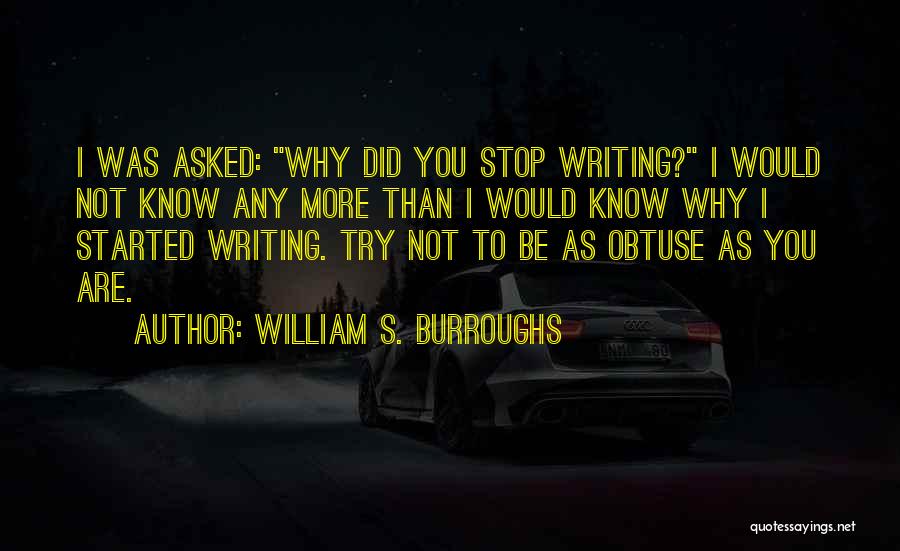 William S. Burroughs Quotes: I Was Asked: Why Did You Stop Writing? I Would Not Know Any More Than I Would Know Why I