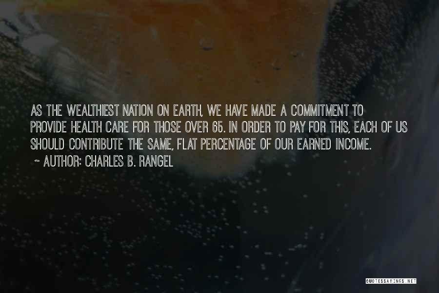 Charles B. Rangel Quotes: As The Wealthiest Nation On Earth, We Have Made A Commitment To Provide Health Care For Those Over 65. In