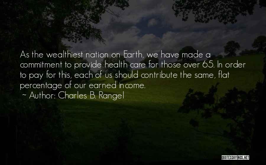 Charles B. Rangel Quotes: As The Wealthiest Nation On Earth, We Have Made A Commitment To Provide Health Care For Those Over 65. In