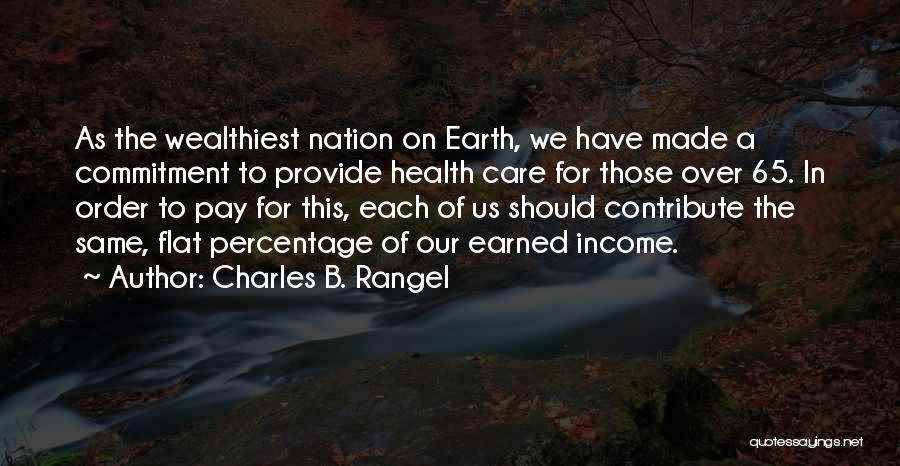 Charles B. Rangel Quotes: As The Wealthiest Nation On Earth, We Have Made A Commitment To Provide Health Care For Those Over 65. In