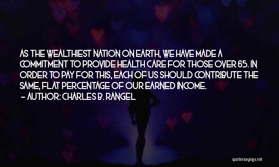 Charles B. Rangel Quotes: As The Wealthiest Nation On Earth, We Have Made A Commitment To Provide Health Care For Those Over 65. In