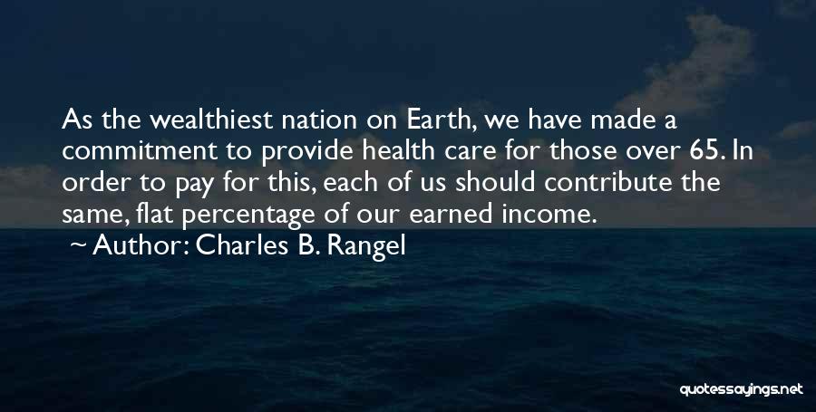 Charles B. Rangel Quotes: As The Wealthiest Nation On Earth, We Have Made A Commitment To Provide Health Care For Those Over 65. In