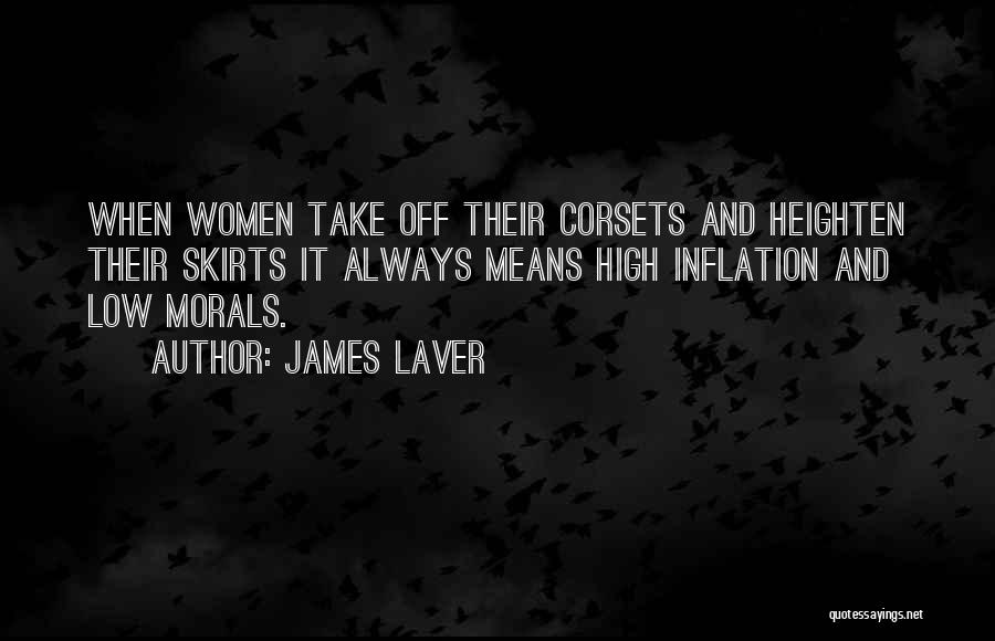 James Laver Quotes: When Women Take Off Their Corsets And Heighten Their Skirts It Always Means High Inflation And Low Morals.