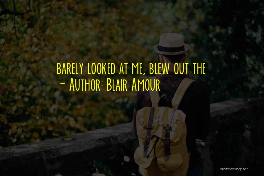 Blair Amour Quotes: Barely Looked At Me, Blew Out The