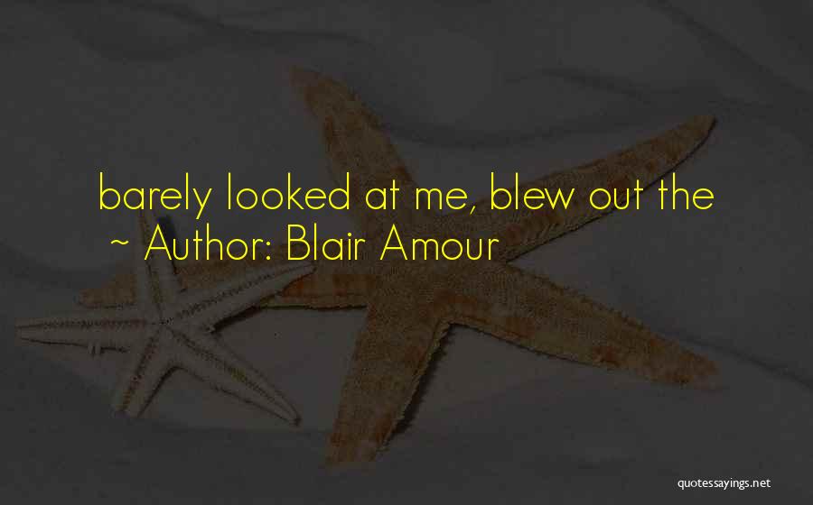 Blair Amour Quotes: Barely Looked At Me, Blew Out The